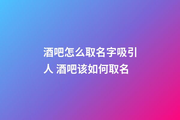 酒吧怎么取名字吸引人 酒吧该如何取名-第1张-公司起名-玄机派